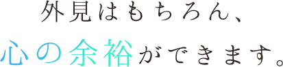 外見はもちろん、心の余裕ができます。